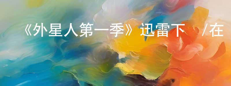 敖彥的個人主頁,《外星人第一季》迅雷下載/在線觀看-魔幻科幻-美劇天堂